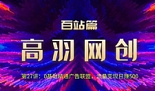 高羽网创百站篇：0基础精通广告联盟，流量变现日赚500